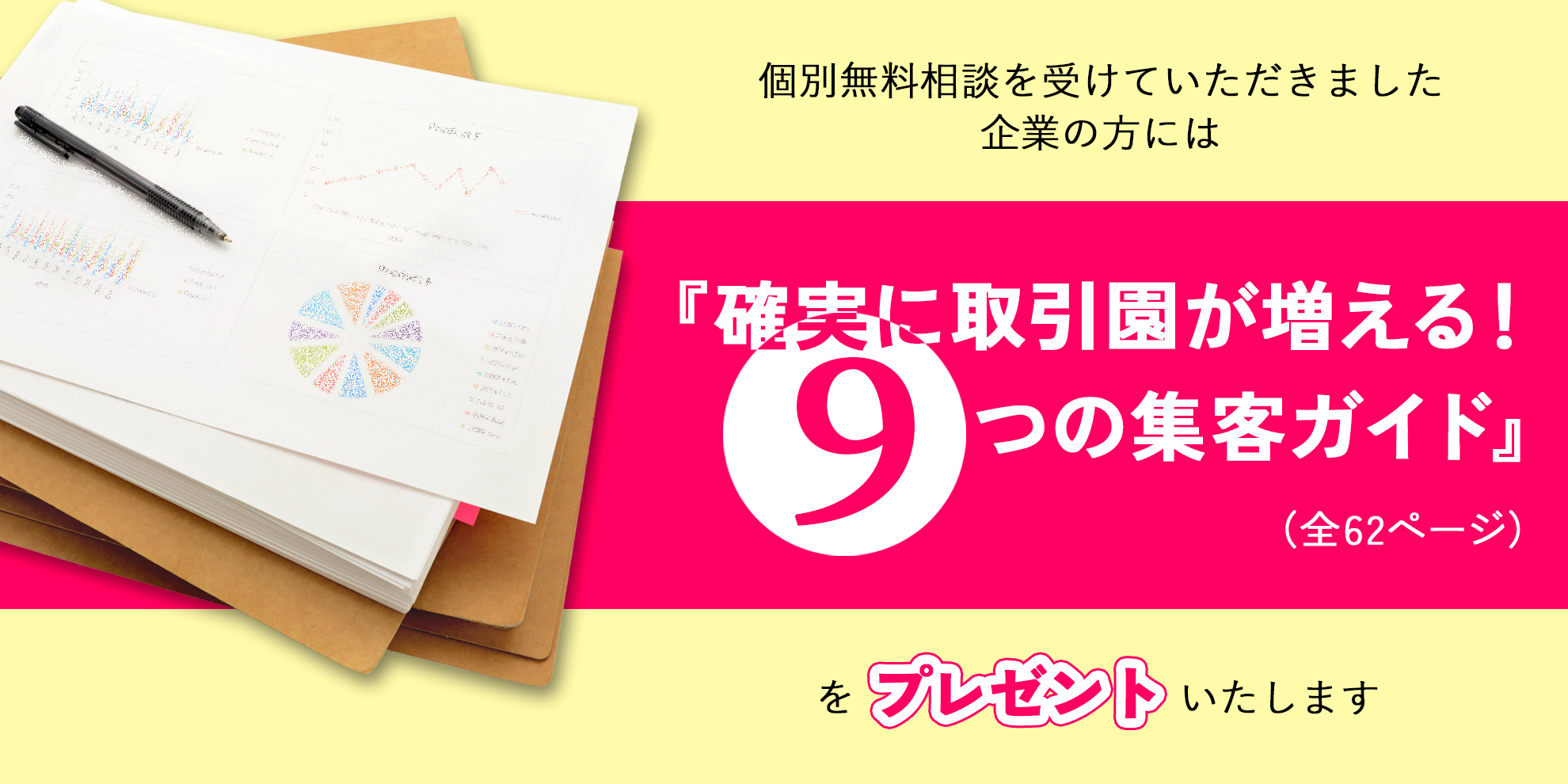 個別無料相談を受けていただきました企業の方には　特別特典『確実に取引園が増える！　9つの集客ガイド』（全62ページ）をプレゼントいたします☆